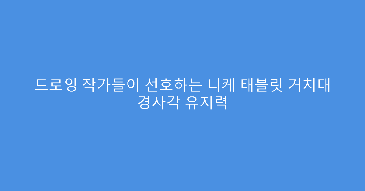 드로잉 작가들이 선호하는 니케 태블릿 거치대 경사각 유지력