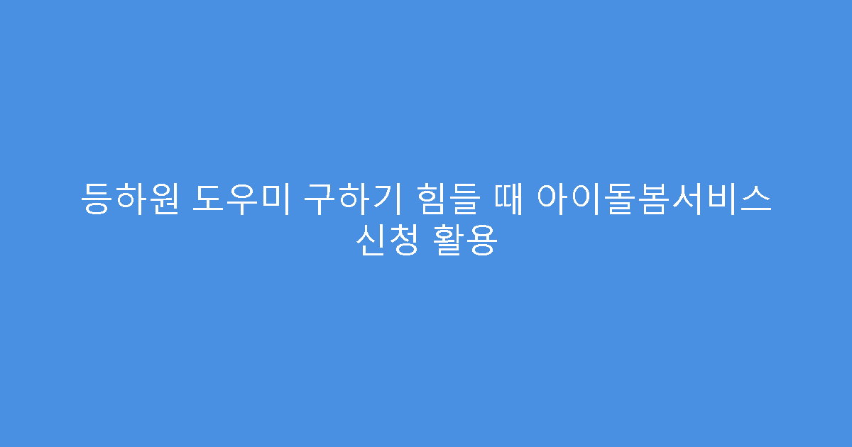 등하원 도우미 구하기 힘들 때 아이돌봄서비스 신청 활용