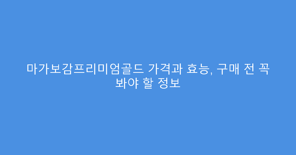 마가보감프리미엄골드 가격과 효능, 구매 전 꼭 봐야 할 정보