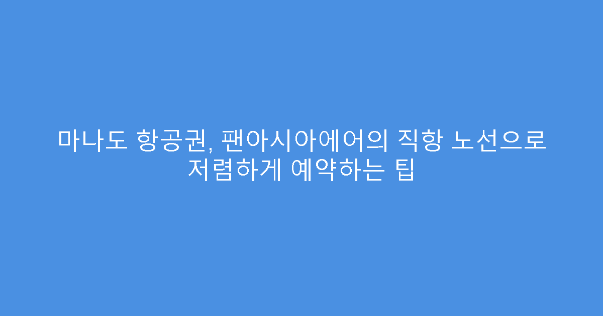마나도 항공권, 팬아시아에어의 직항 노선으로 저렴하게 예약하는 팁