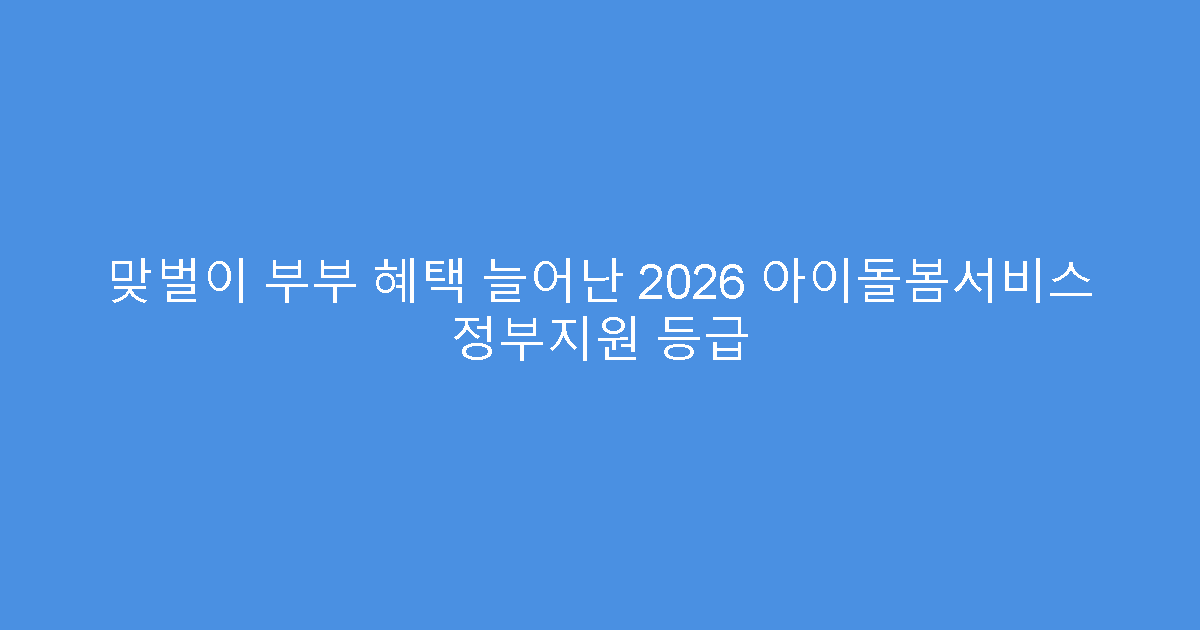 맞벌이 부부 혜택 늘어난 2026 아이돌봄서비스 정부지원 등급