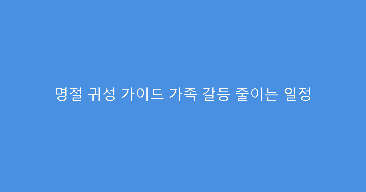 명절 귀성 가이드 가족 갈등 줄이는 일정