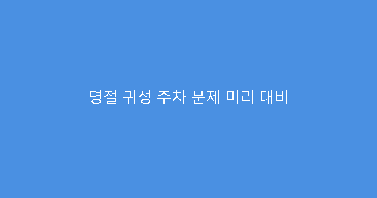 명절 귀성 주차 문제 미리 대비