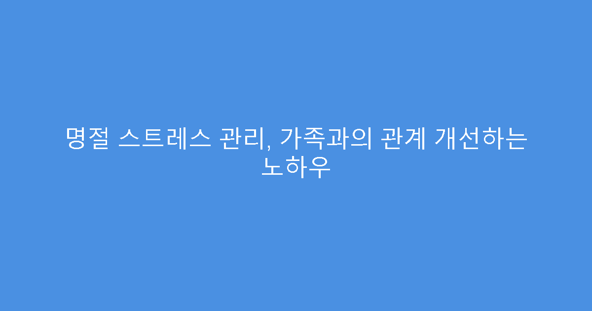 명절 스트레스 관리, 가족과의 관계 개선하는 노하우