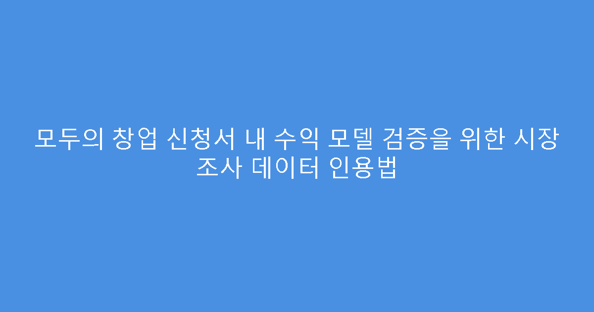 모두의 창업 신청서 내 수익 모델 검증을 위한 시장 조사 데이터 인용법