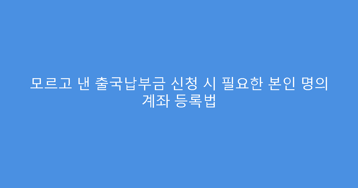 모르고 낸 출국납부금 신청 시 필요한 본인 명의 계좌 등록법