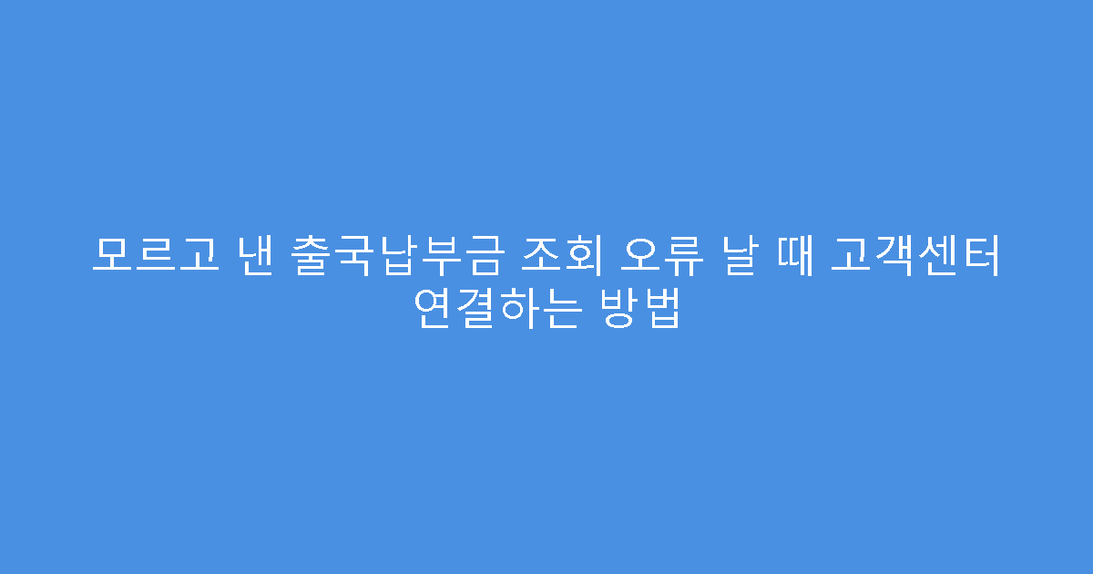 모르고 낸 출국납부금 조회 오류 날 때 고객센터 연결하는 방법