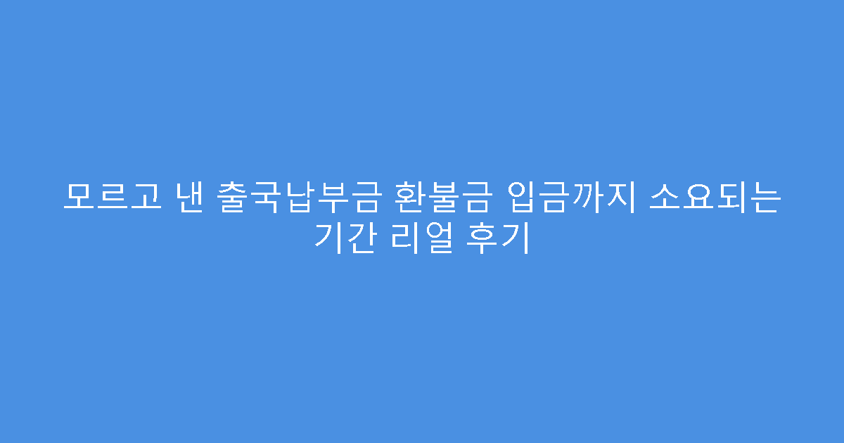 모르고 낸 출국납부금 환불금 입금까지 소요되는 기간 리얼 후기