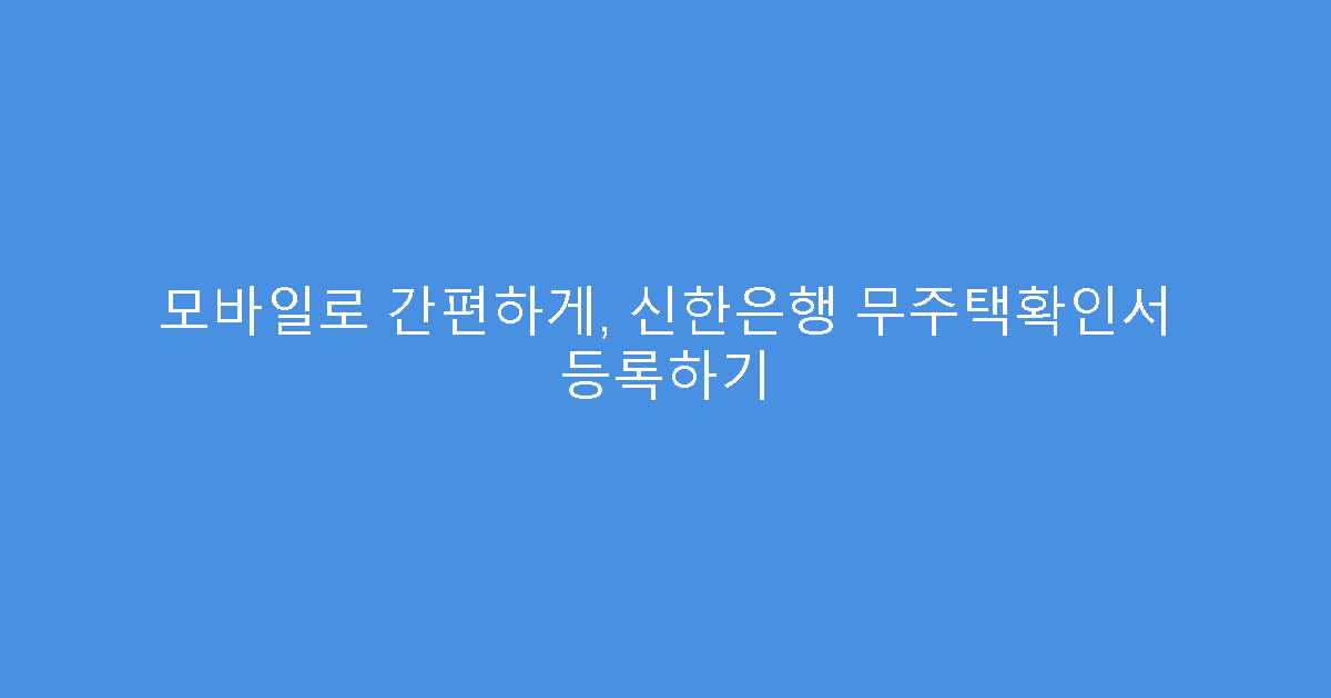 모바일로 간편하게, 신한은행 무주택확인서 등록하기
