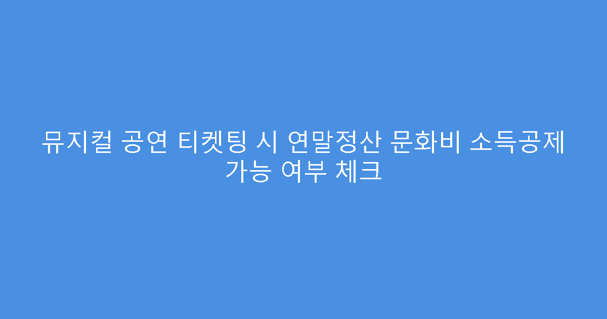 뮤지컬 공연 티켓팅 시 연말정산 문화비 소득공제 가능 여부 체크