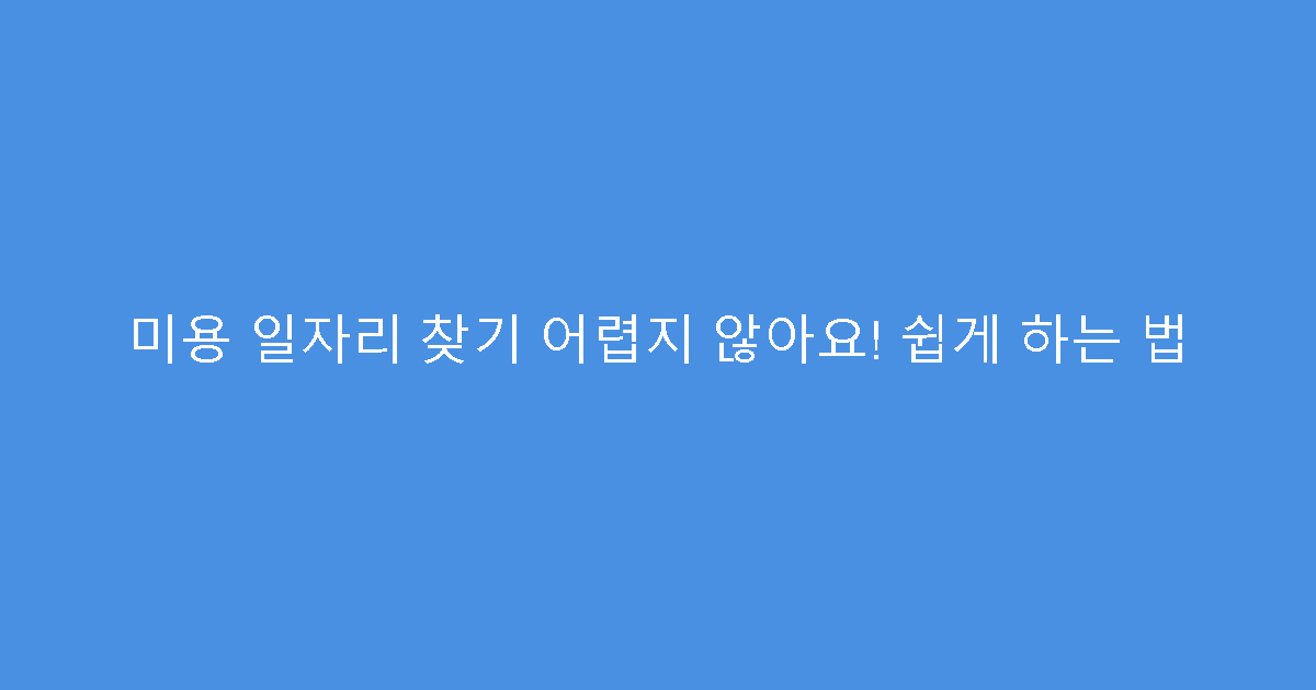 미용 일자리 찾기 어렵지 않아요! 쉽게 하는 법