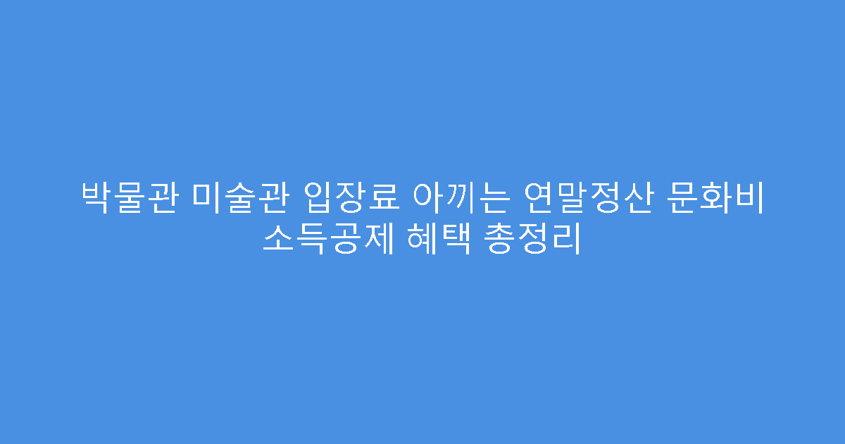 박물관 미술관 입장료 아끼는 연말정산 문화비 소득공제 혜택 총정리