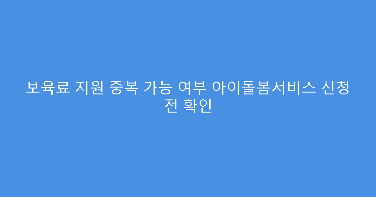 보육료 지원 중복 가능 여부 아이돌봄서비스 신청 전 확인