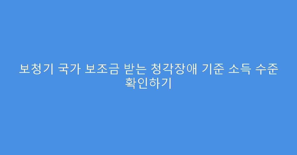 보청기 국가 보조금 받는 청각장애 기준 소득 수준 확인하기