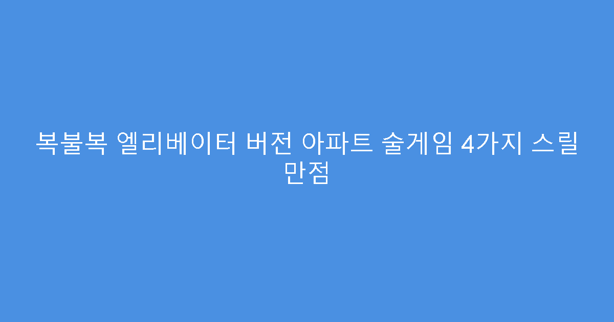 복불복 엘리베이터 버전 아파트 술게임 4가지 스릴 만점
