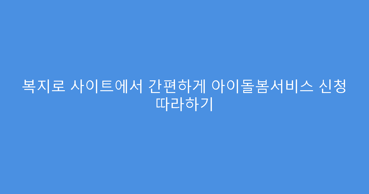 복지로 사이트에서 간편하게 아이돌봄서비스 신청 따라하기