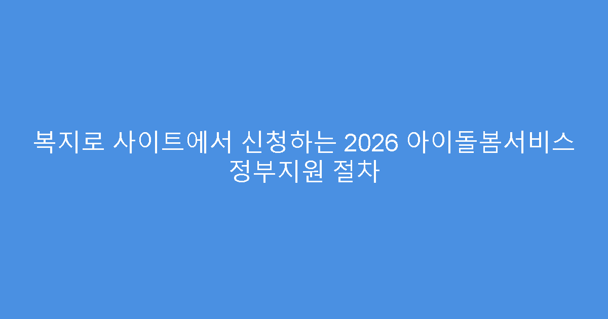 복지로 사이트에서 신청하는 2026 아이돌봄서비스 정부지원 절차
