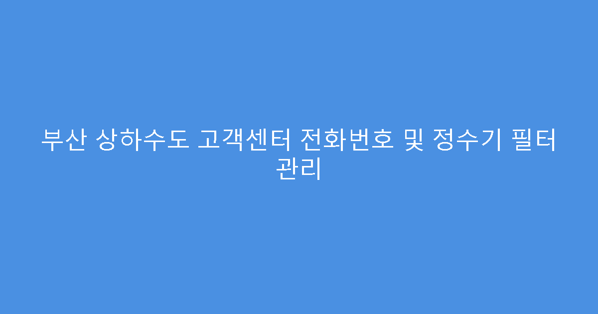 부산 상하수도 고객센터 전화번호 및 정수기 필터 관리