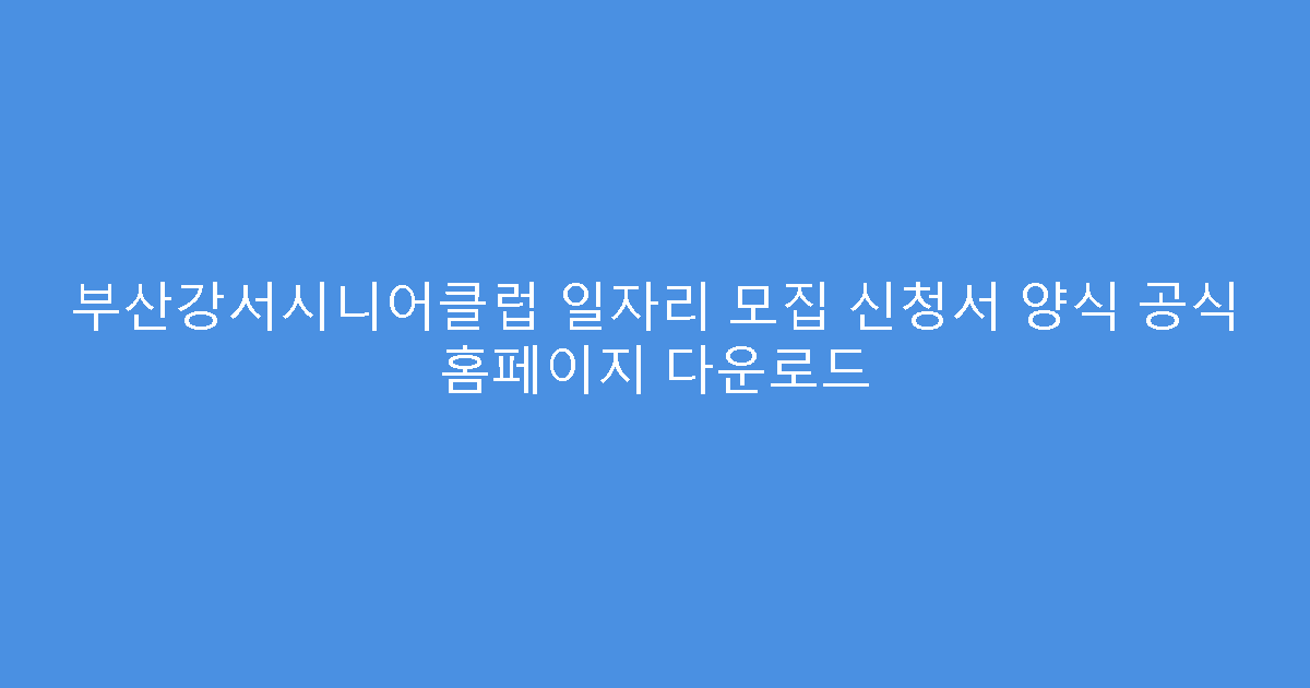 부산강서시니어클럽 일자리 모집 신청서 양식 공식 홈페이지 다운로드