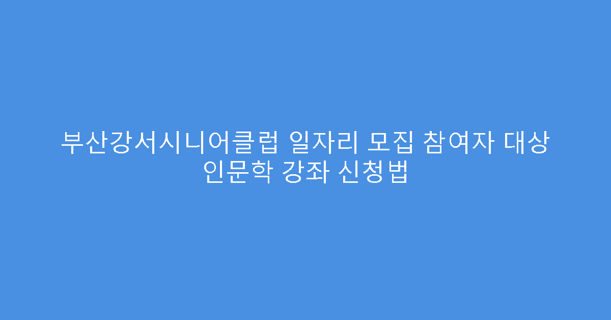 부산강서시니어클럽 일자리 모집 참여자 대상 인문학 강좌 신청법