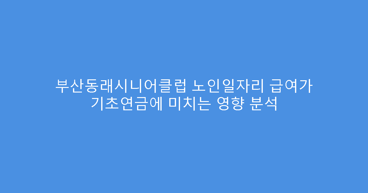 부산동래시니어클럽 노인일자리 급여가 기초연금에 미치는 영향 분석