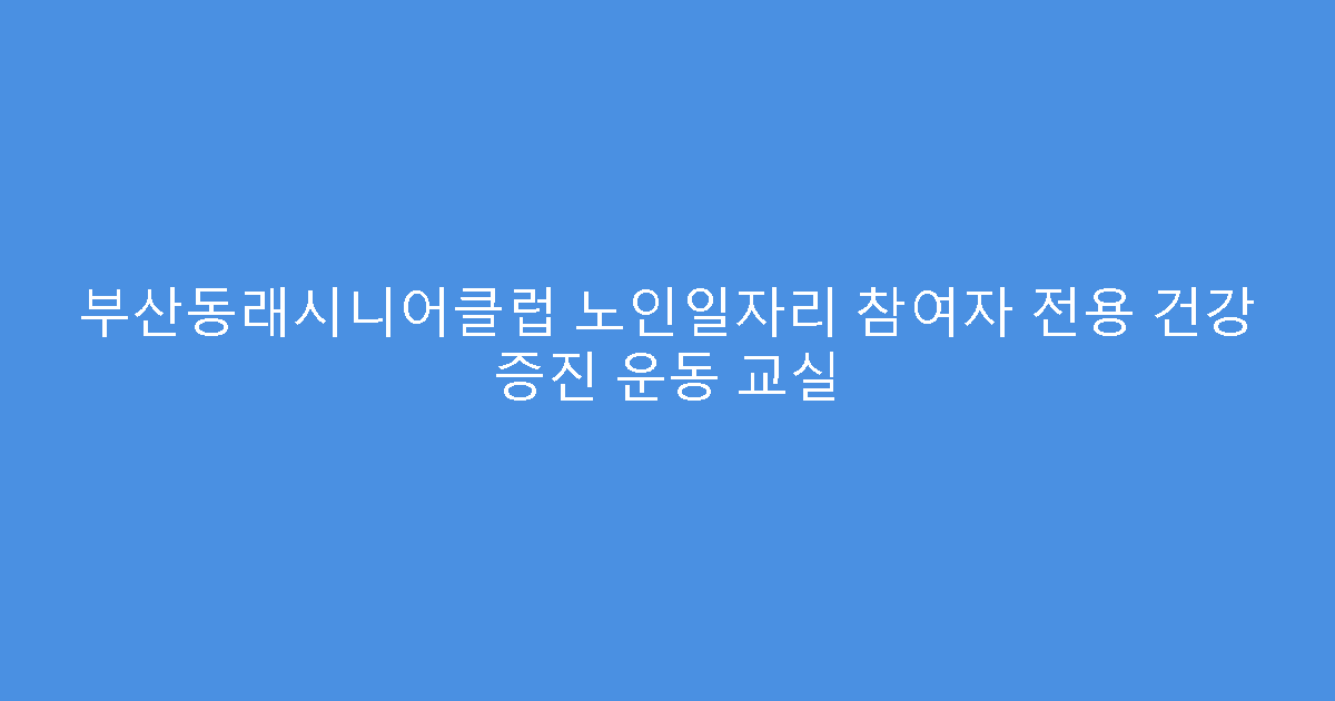 부산동래시니어클럽 노인일자리 참여자 전용 건강 증진 운동 교실