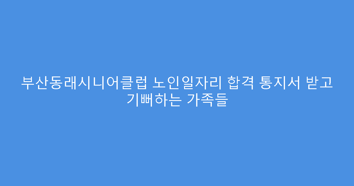 부산동래시니어클럽 노인일자리 합격 통지서 받고 기뻐하는 가족들
