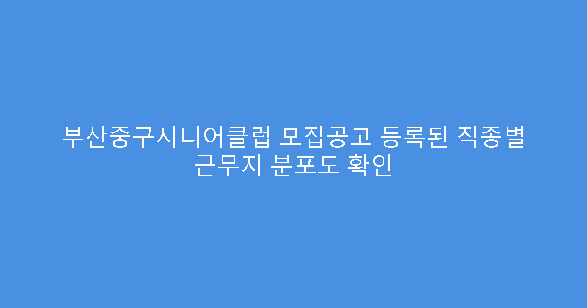 부산중구시니어클럽 모집공고 등록된 직종별 근무지 분포도 확인