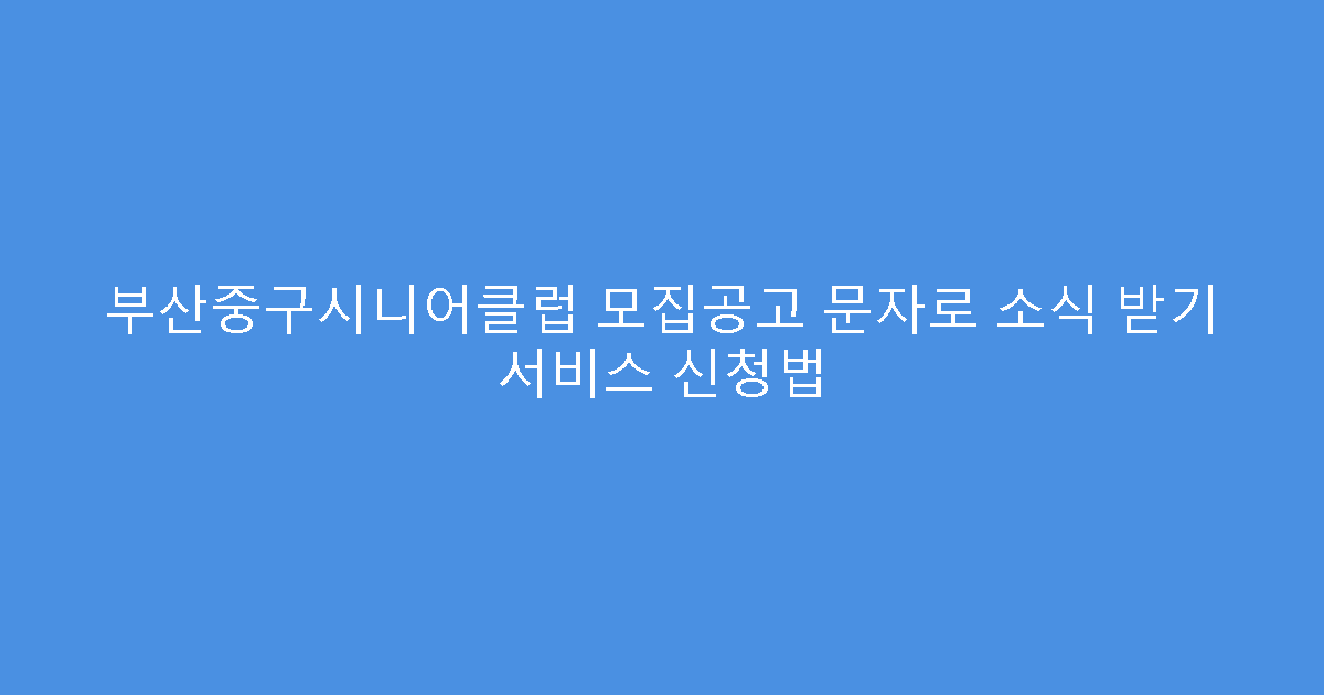 부산중구시니어클럽 모집공고 문자로 소식 받기 서비스 신청법