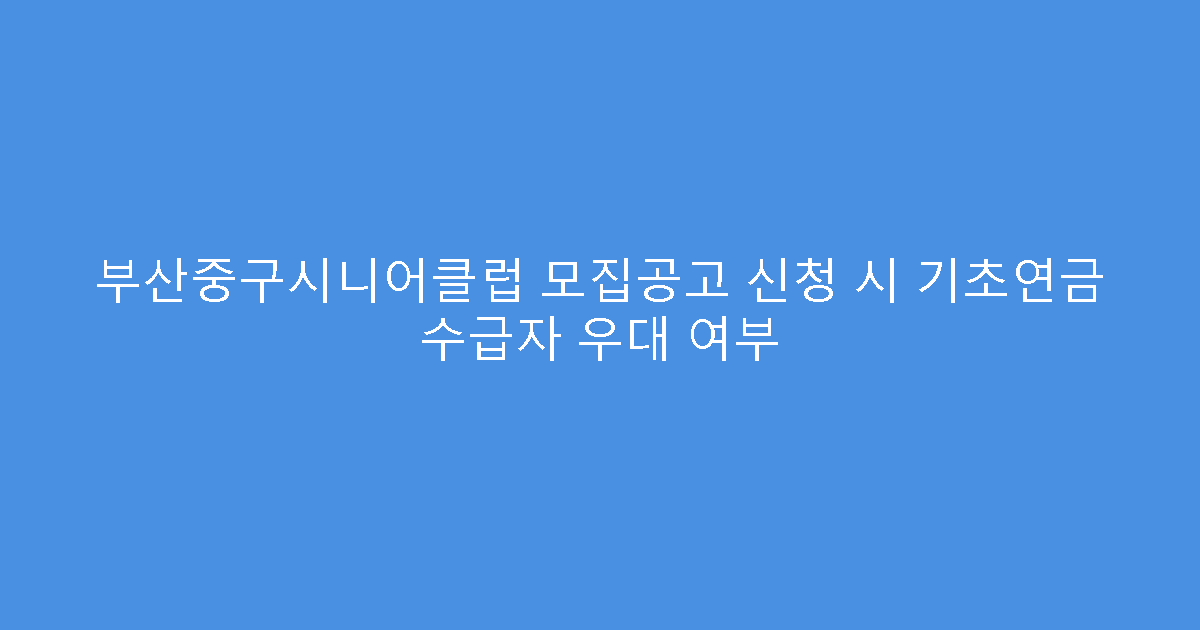 부산중구시니어클럽 모집공고 신청 시 기초연금 수급자 우대 여부