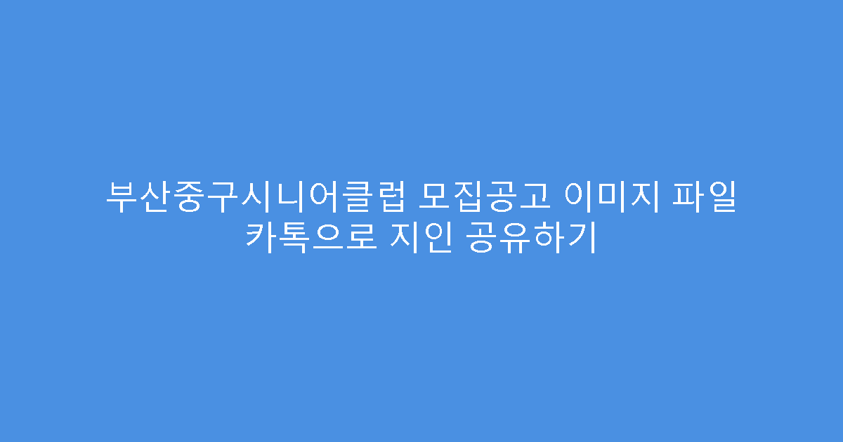 부산중구시니어클럽 모집공고 이미지 파일 카톡으로 지인 공유하기