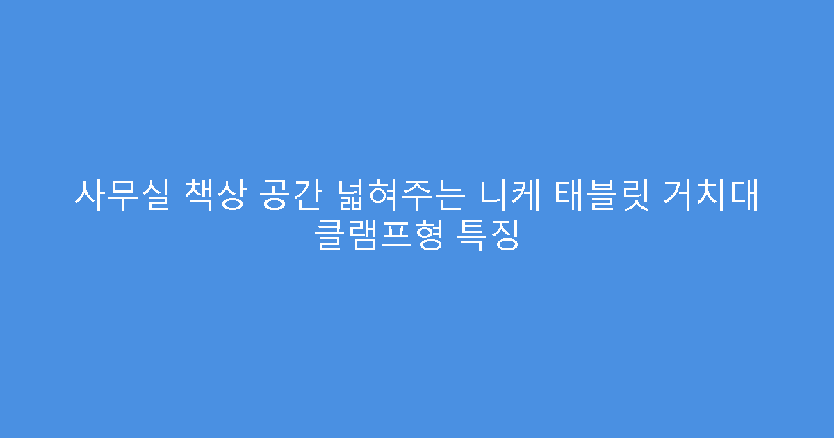 사무실 책상 공간 넓혀주는 니케 태블릿 거치대 클램프형 특징