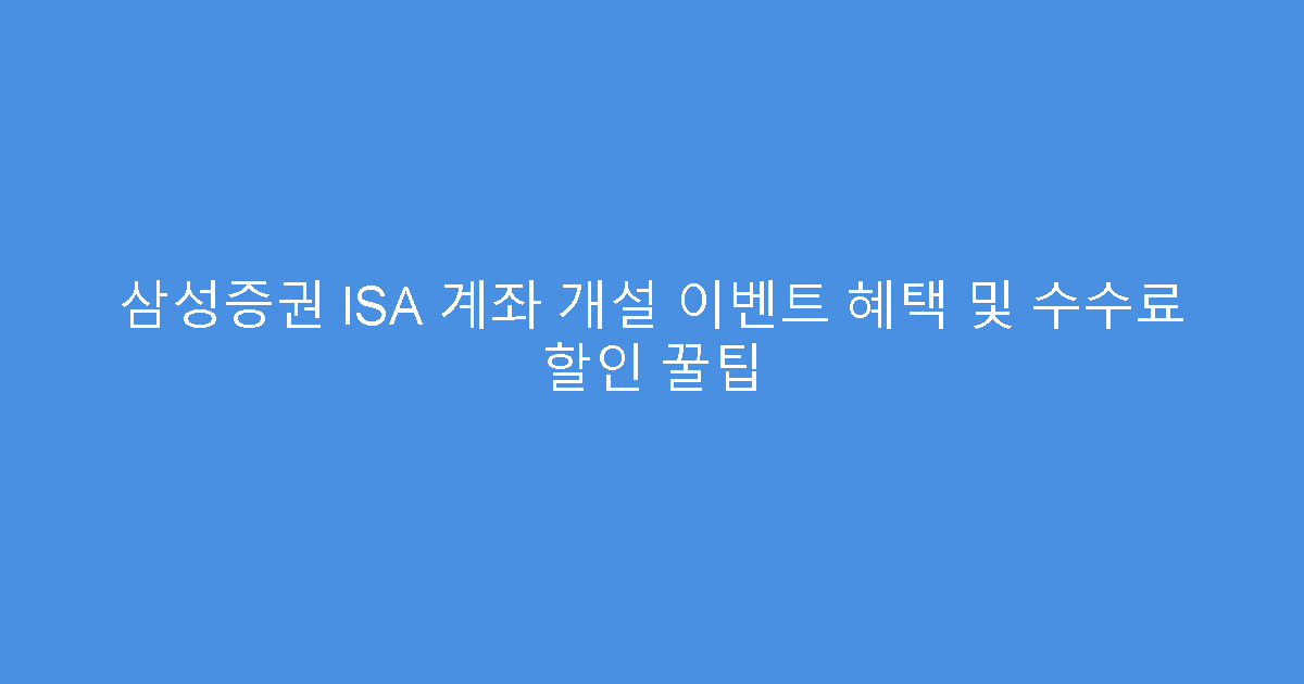 삼성증권 ISA 계좌 개설 이벤트 혜택 및 수수료 할인 꿀팁
