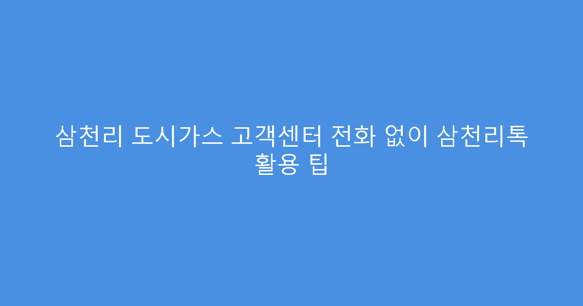 삼천리 도시가스 고객센터 전화 없이 삼천리톡 활용 팁