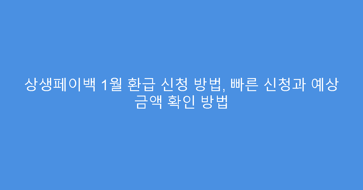상생페이백 1월 환급 신청 방법, 빠른 신청과 예상 금액 확인 방법