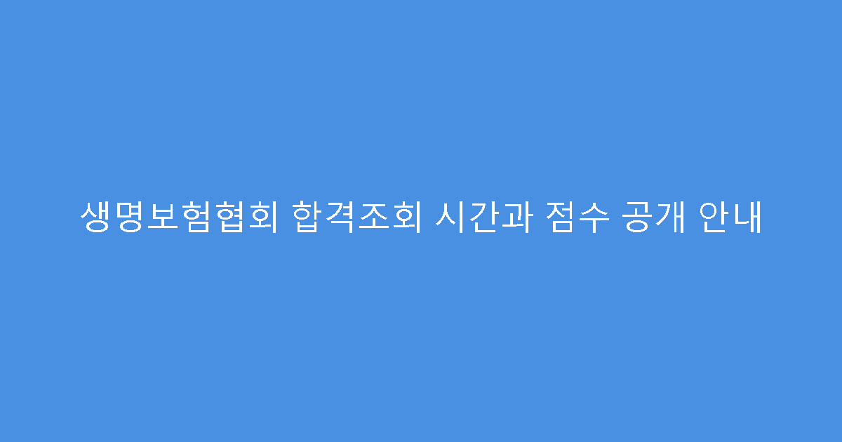 생명보험협회 합격조회 시간과 점수 공개 안내