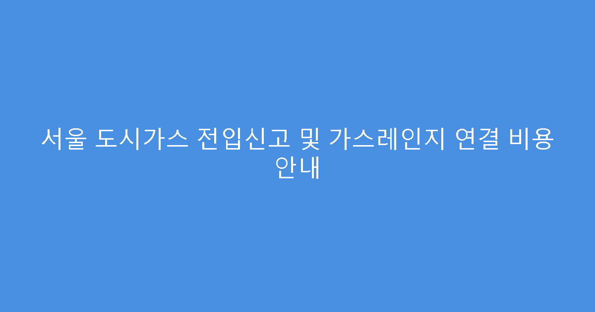 서울 도시가스 전입신고 및 가스레인지 연결 비용 안내