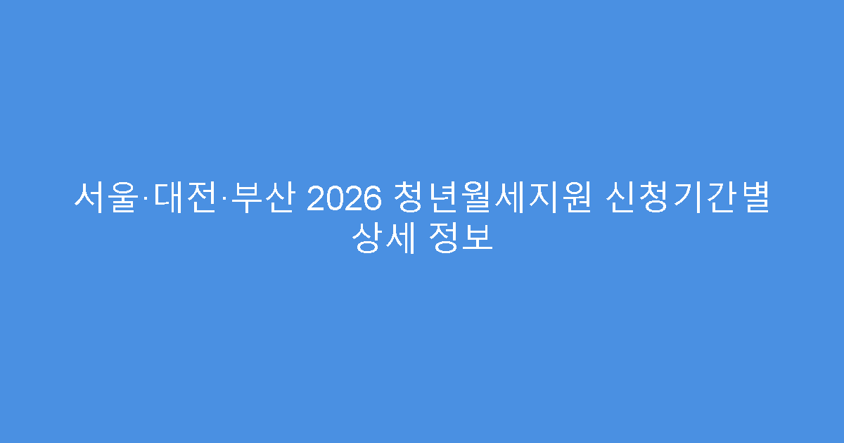 서울·대전·부산 2026 청년월세지원 신청기간별 상세 정보
