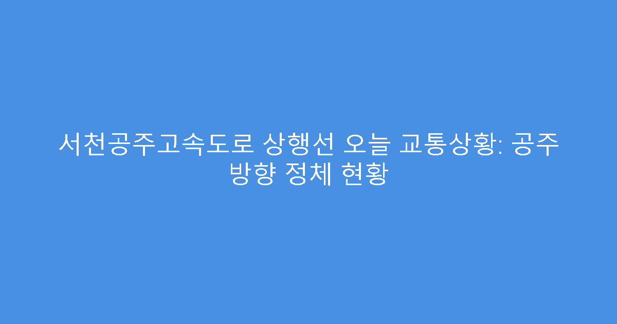 서천공주고속도로 상행선 오늘 교통상황: 공주 방향 정체 현황