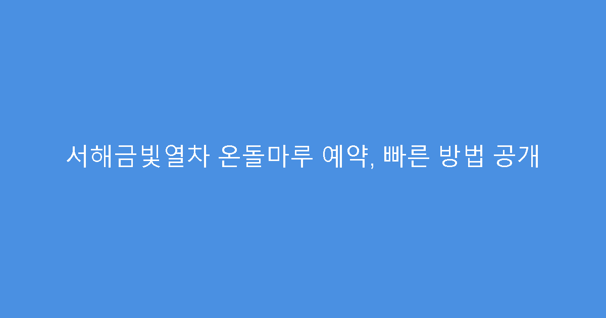 서해금빛열차 온돌마루 예약, 빠른 방법 공개