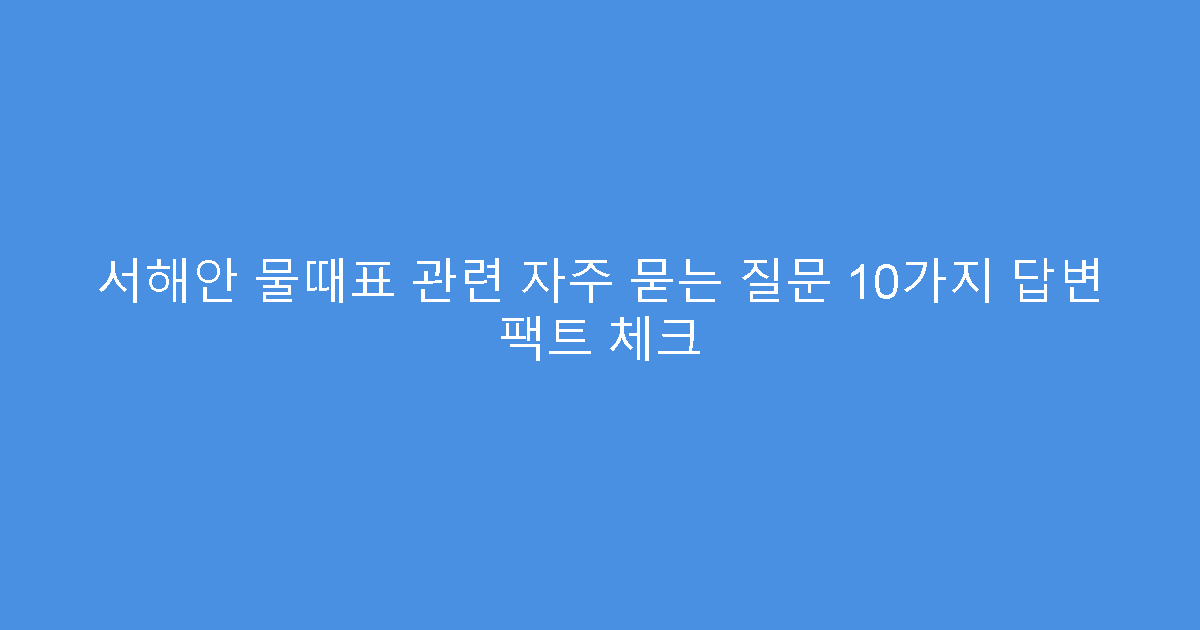 서해안 물때표 관련 자주 묻는 질문 10가지 답변 팩트 체크