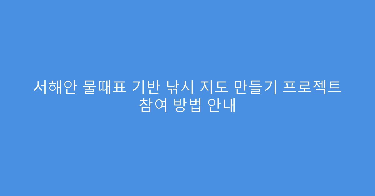 서해안 물때표 기반 낚시 지도 만들기 프로젝트 참여 방법 안내