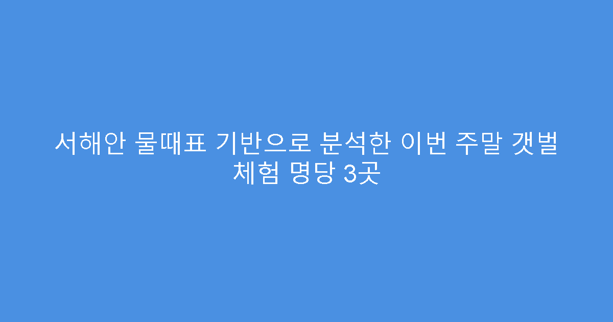 서해안 물때표 기반으로 분석한 이번 주말 갯벌 체험 명당 3곳