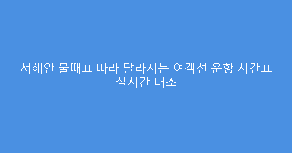 서해안 물때표 따라 달라지는 여객선 운항 시간표 실시간 대조