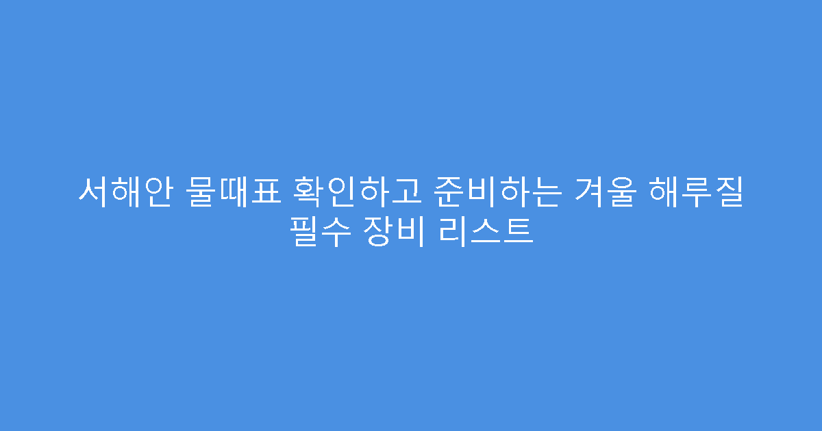 서해안 물때표 확인하고 준비하는 겨울 해루질 필수 장비 리스트