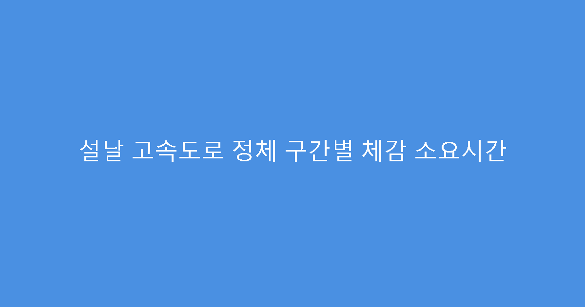 설날 고속도로 정체 구간별 체감 소요시간