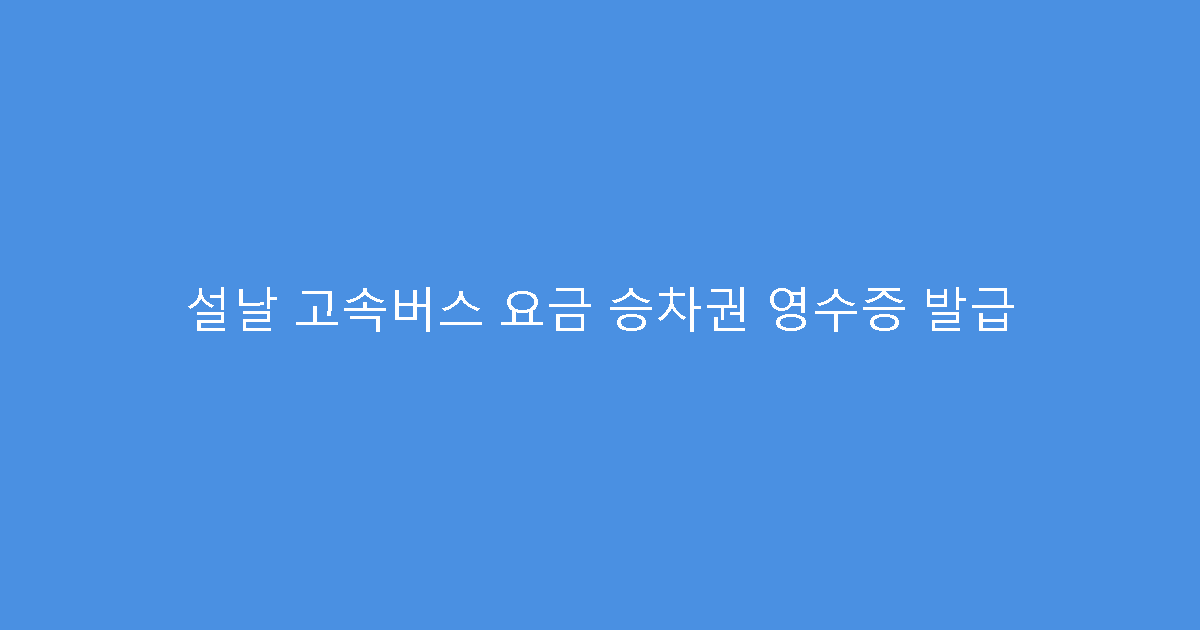 설날 고속버스 요금 승차권 영수증 발급