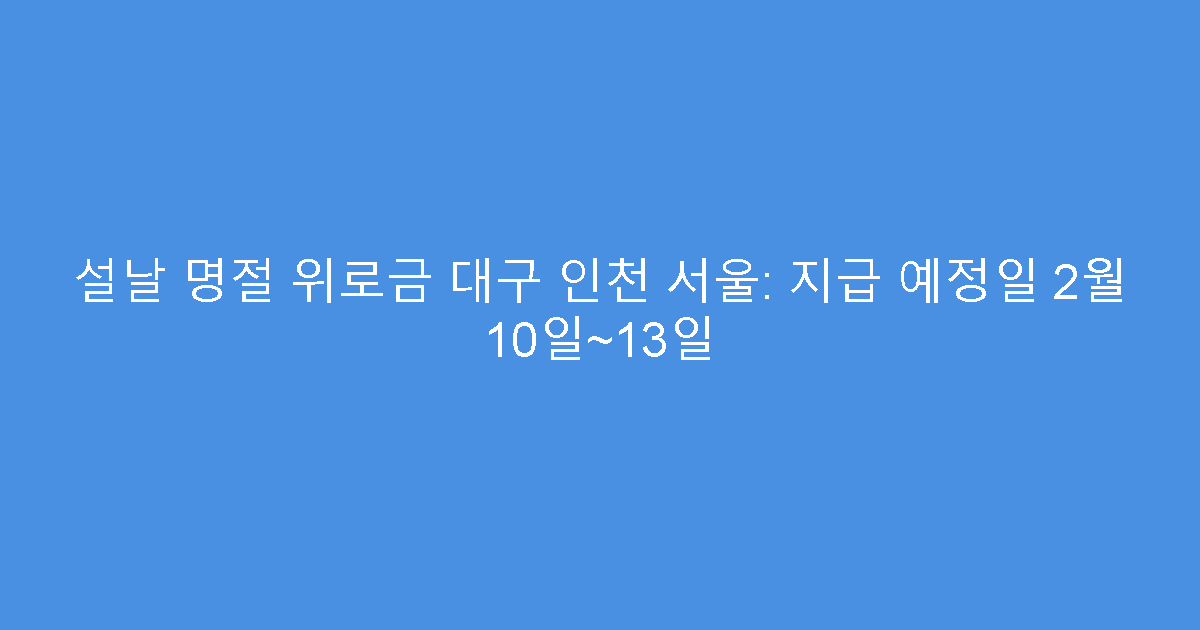 설날 명절 위로금 대구 인천 서울: 지급 예정일 2월 10일~13일