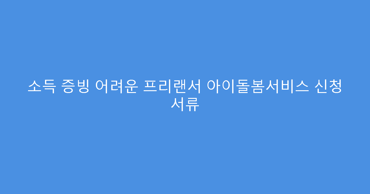 소득 증빙 어려운 프리랜서 아이돌봄서비스 신청 서류