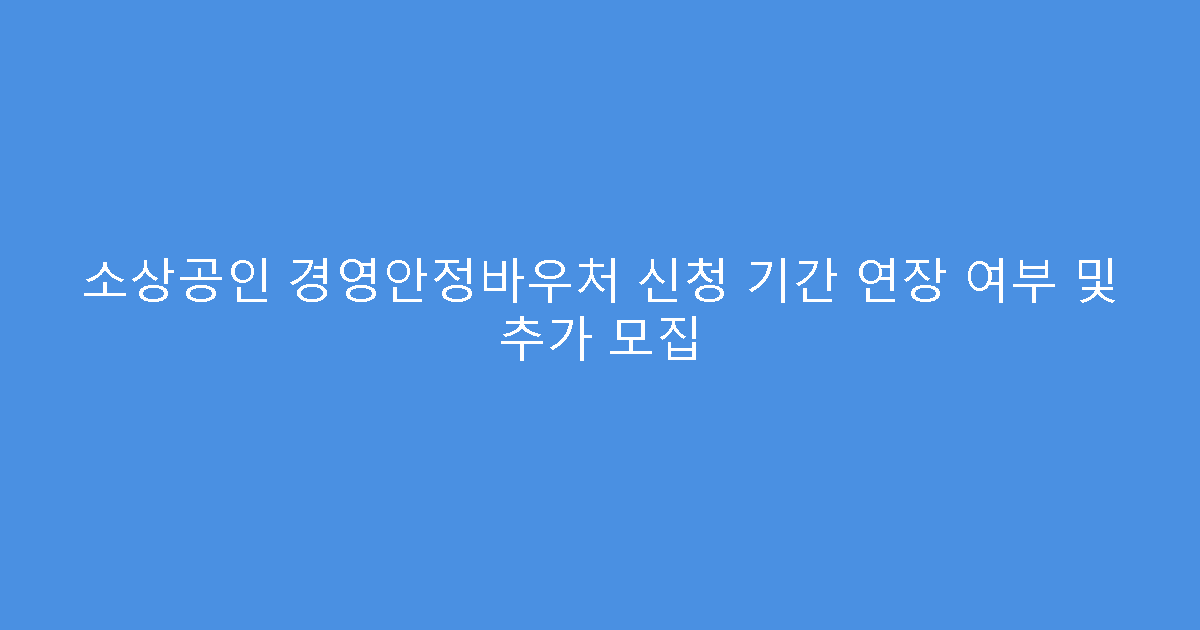 소상공인 경영안정바우처 신청 기간 연장 여부 및 추가 모집